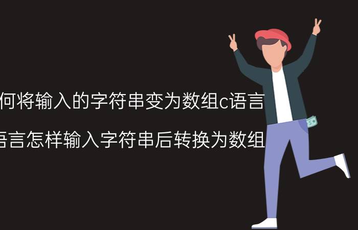 如何将输入的字符串变为数组c语言 c语言怎样输入字符串后转换为数组？